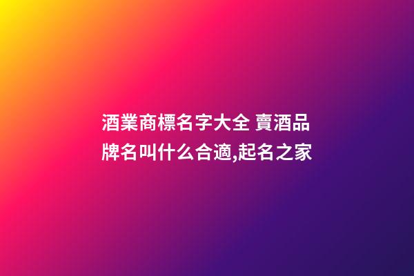 酒業商標名字大全 賣酒品牌名叫什么合適,起名之家-第1張-商標起名-玄機派